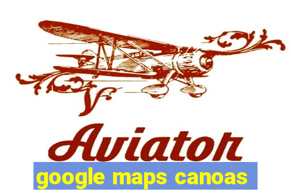 google maps canoas